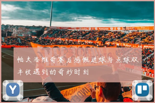 帕夫洛维奇赛后感慨进球与点球双丰收遇到的奇妙时刻