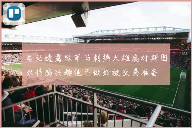 名记透露绿军马刺热火雄鹿对斯图尔特感兴趣他已做好被交易准备