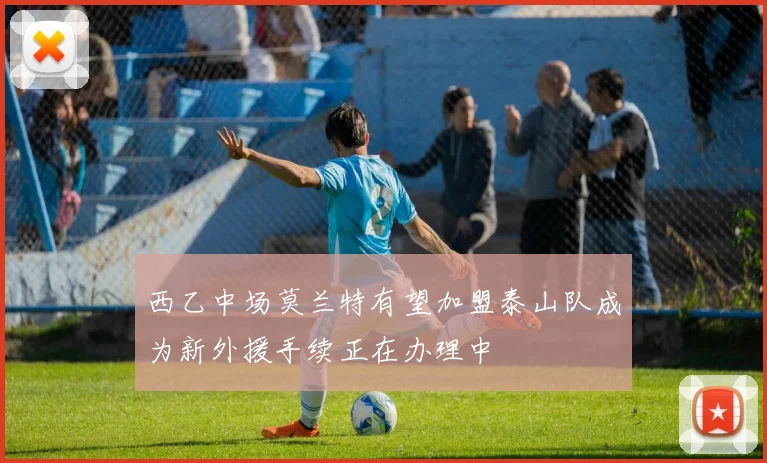 西乙中场莫兰特有望加盟泰山队成为新外援手续正在办理中