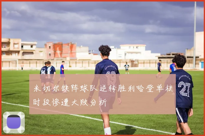 米切尔缺阵球队逆转胜利哈登单核时段惨遭大败分析