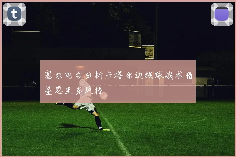 塞尔电台分析卡塔尔边线球战术借鉴恩里克风格