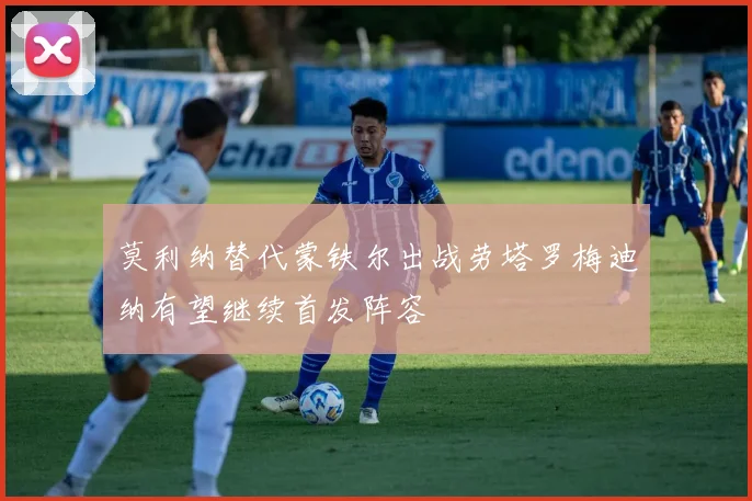 莫利纳替代蒙铁尔出战劳塔罗梅迪纳有望继续首发阵容