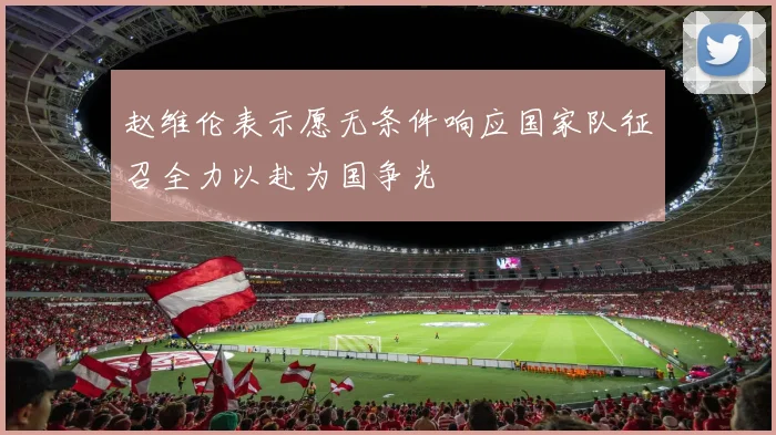 赵维伦表示愿无条件响应国家队征召全力以赴为国争光