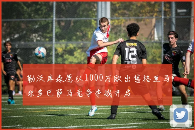 勒沃库森愿以1000万欧出售格里马尔多巴萨马竞争夺战开启
