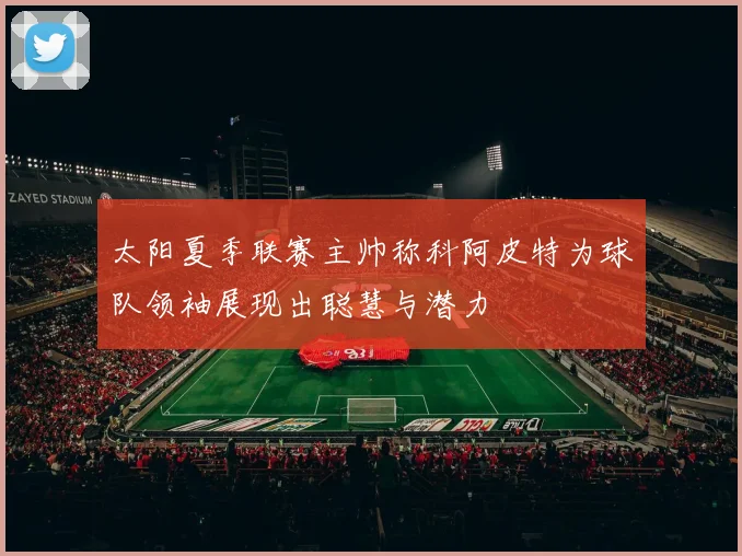 太阳夏季联赛主帅称科阿皮特为球队领袖展现出聪慧与潜力