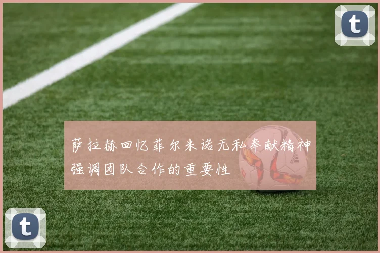 萨拉赫回忆菲尔米诺无私奉献精神强调团队合作的重要性